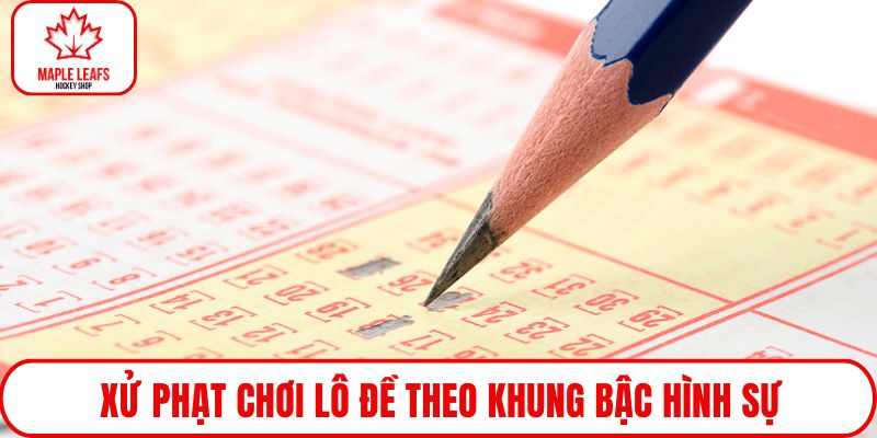 Xử phạt chơi lô đề theo khung bậc hình sự